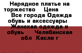 Нарядное платье на торжество. › Цена ­ 10 000 - Все города Одежда, обувь и аксессуары » Женская одежда и обувь   . Челябинская обл.,Касли г.
